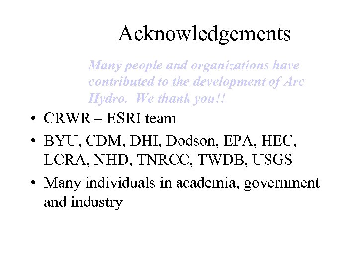 Acknowledgements Many people and organizations have contributed to the development of Arc Hydro. We