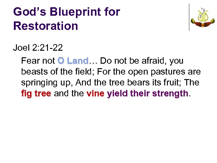 God’s Blueprint for Restoration Joel 2: 21 -22 Fear not O Land… Do not