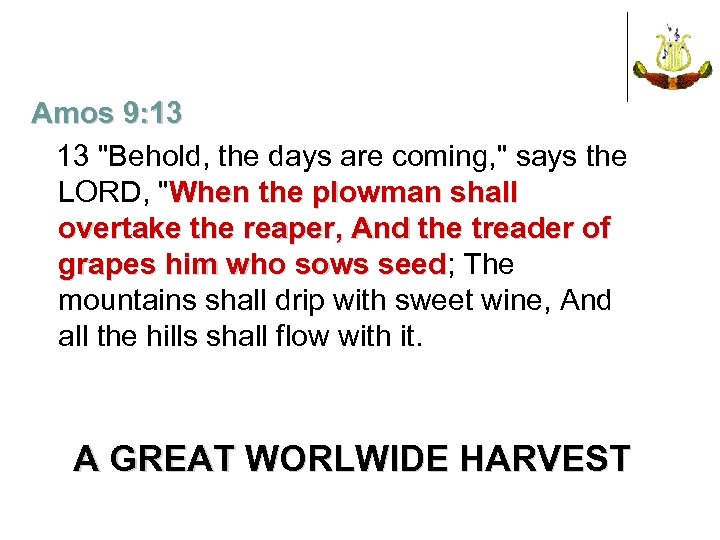 Amos 9: 13 13 "Behold, the days are coming, " says the LORD, "When