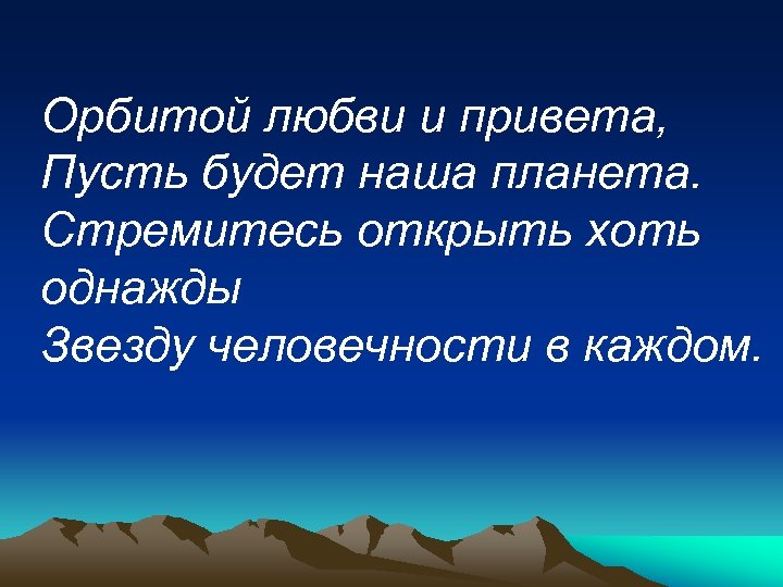 Орбитой любви и привета, Пусть будет наша планета. Стремитесь открыть хоть однажды Звезду человечности