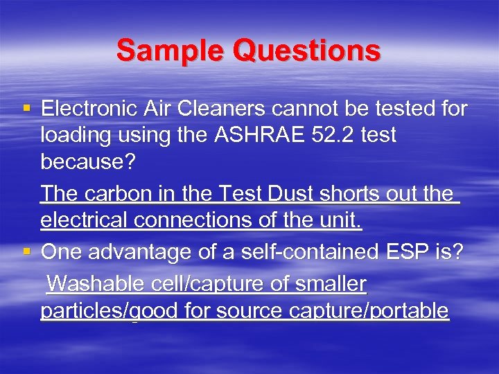 Sample Questions § Electronic Air Cleaners cannot be tested for loading using the ASHRAE