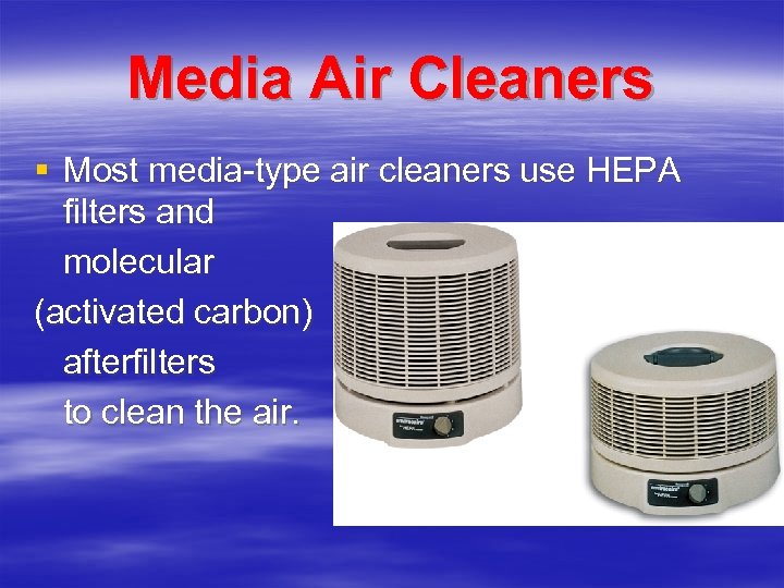 Media Air Cleaners § Most media-type air cleaners use HEPA filters and molecular (activated