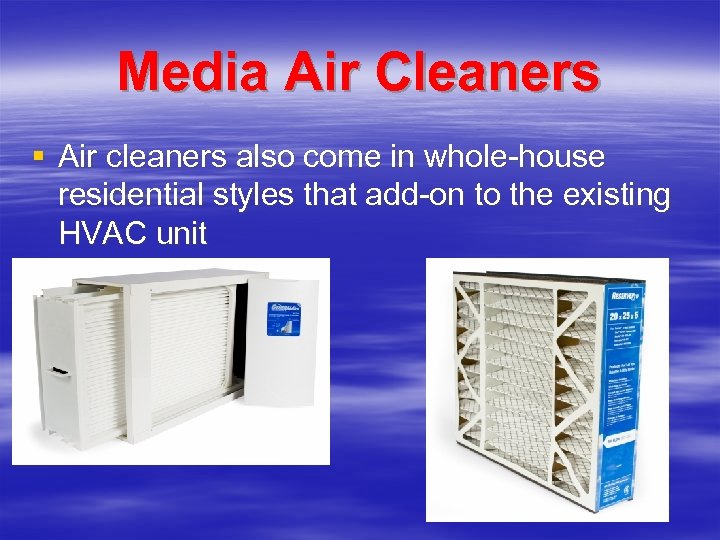 Media Air Cleaners § Air cleaners also come in whole-house residential styles that add-on