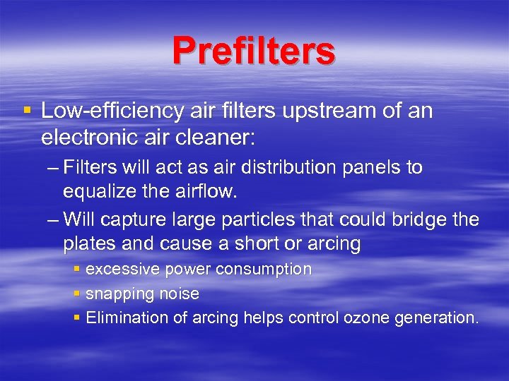 Prefilters § Low-efficiency air filters upstream of an electronic air cleaner: – Filters will