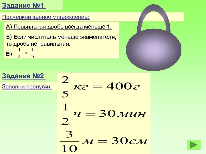 Задание № 1 Подчеркни верное утверждение: А) Правильная дробь всегда меньше 1. Б) Если