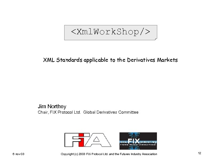 <Xml. Work. Shop/> XML Standards applicable to the Derivatives Markets Jim Northey Chair, FIX