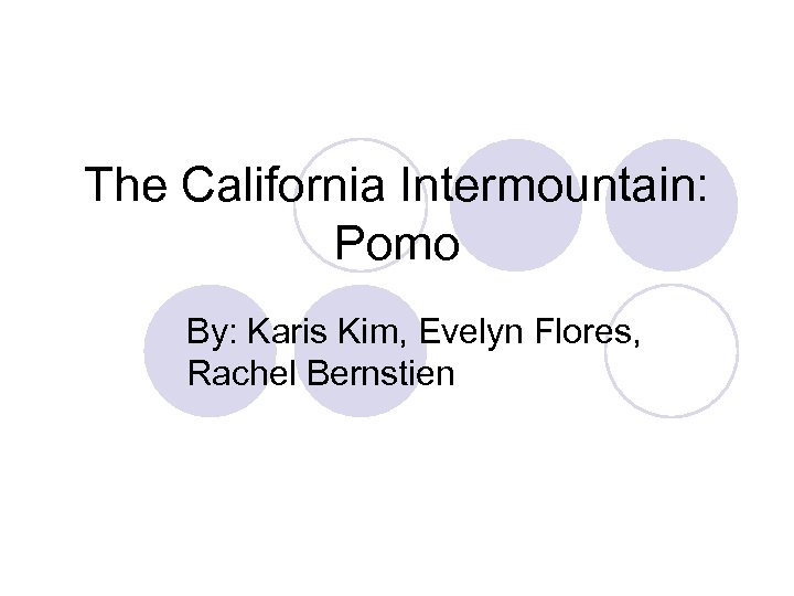 The California Intermountain: Pomo By: Karis Kim, Evelyn Flores, Rachel Bernstien 