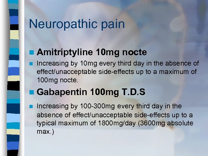 Neuropathic pain n Amitriptyline n Increasing by 10 mg every third day in the