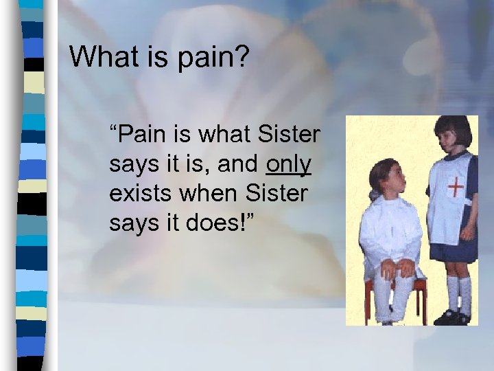 What is pain? “Pain is what Sister says it is, and only exists when