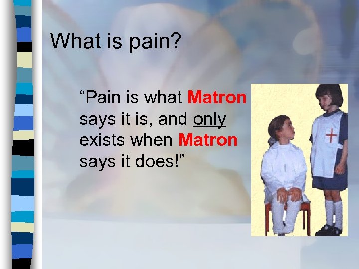 What is pain? “Pain is what Matron says it is, and only exists when