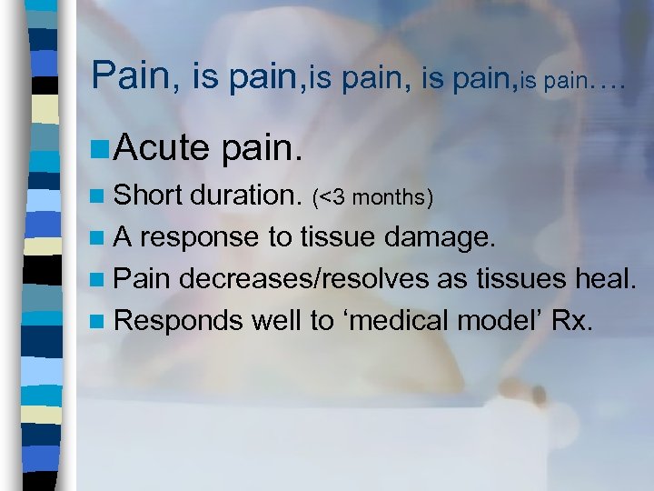 Pain, is pain, is pain…. n Acute pain. n Short duration. (<3 months) n