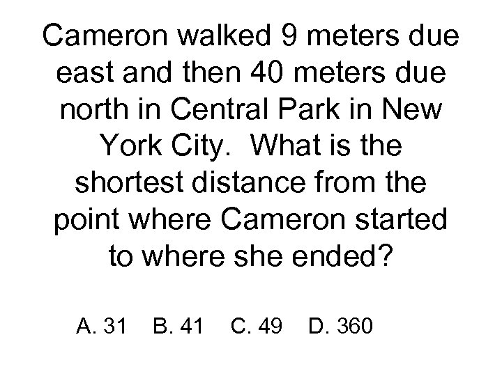 Cameron walked 9 meters due east and then 40 meters due north in Central