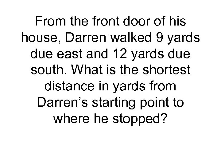 From the front door of his house, Darren walked 9 yards due east and