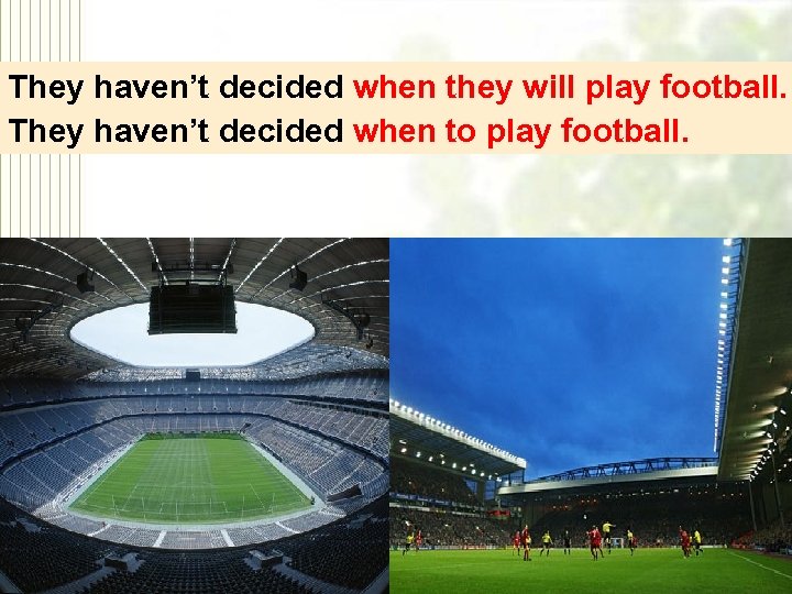 They haven’t decided when they will play football. They haven’t decided when to play