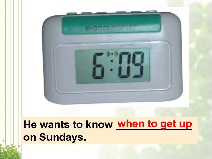 when to get up He wants to know _______ on Sundays. 