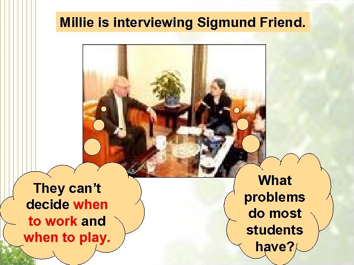 Millie is interviewing Sigmund Friend. They can’t decide when to work and when to