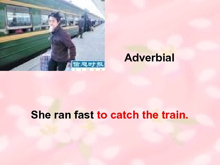 Adverbial She ran fast to catch the train. 