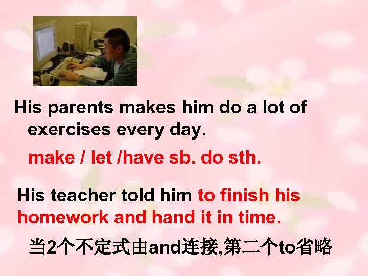 His parents makes him do a lot of exercises every day. make / let