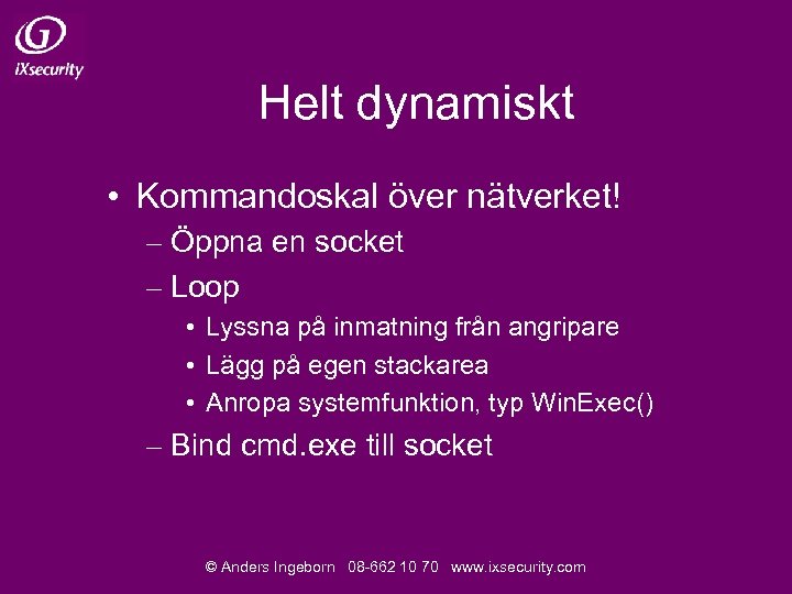 Helt dynamiskt • Kommandoskal över nätverket! – Öppna en socket – Loop • Lyssna