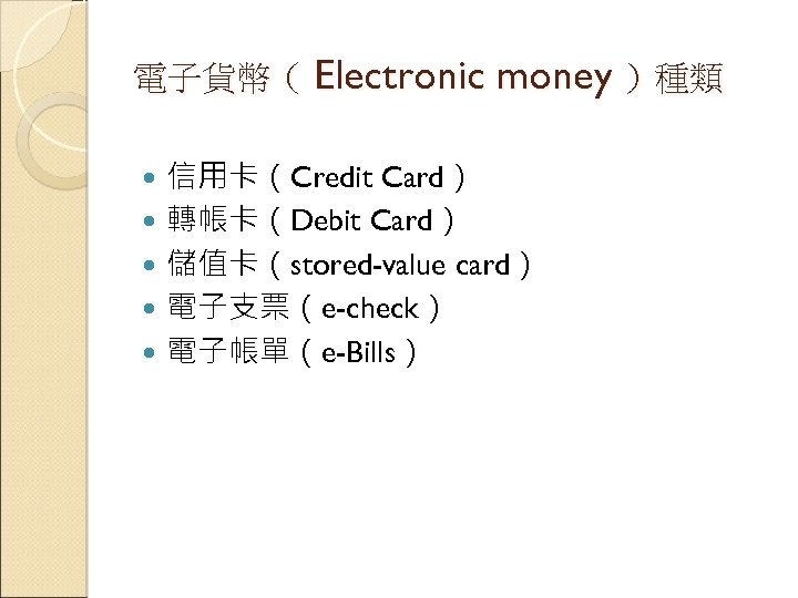 電子貨幣（ Electronic money ）種類 信用卡（Credit Card） 轉帳卡（Debit Card） 儲值卡（stored-value card） 電子支票（e-check） 電子帳單（e-Bills） 