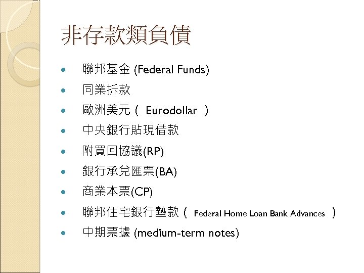 非存款類負債 聯邦基金 (Federal Funds) 同業拆款 歐洲美元（ Eurodollar ） 中央銀行貼現借款 附買回協議(RP) 銀行承兌匯票(BA) 商業本票(CP) 聯邦住宅銀行墊款（ Federal