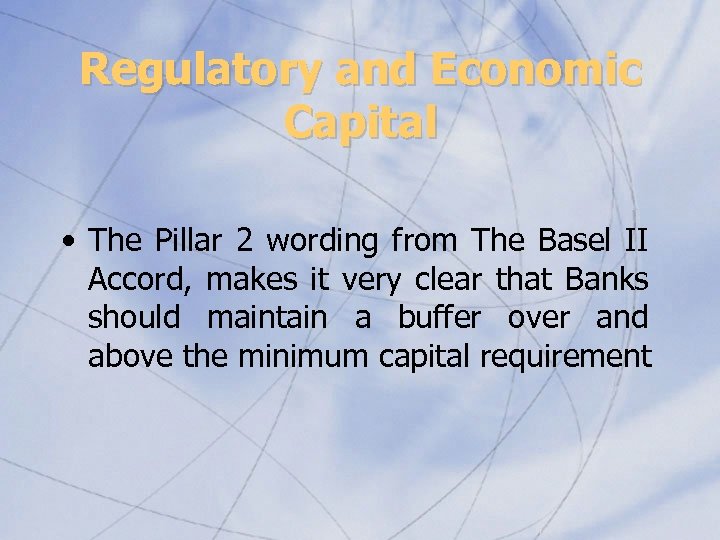 Regulatory and Economic Capital • The Pillar 2 wording from The Basel II Accord,