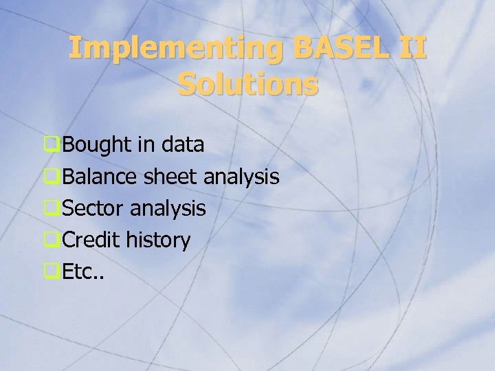 Implementing BASEL II Solutions q. Bought in data q. Balance sheet analysis q. Sector