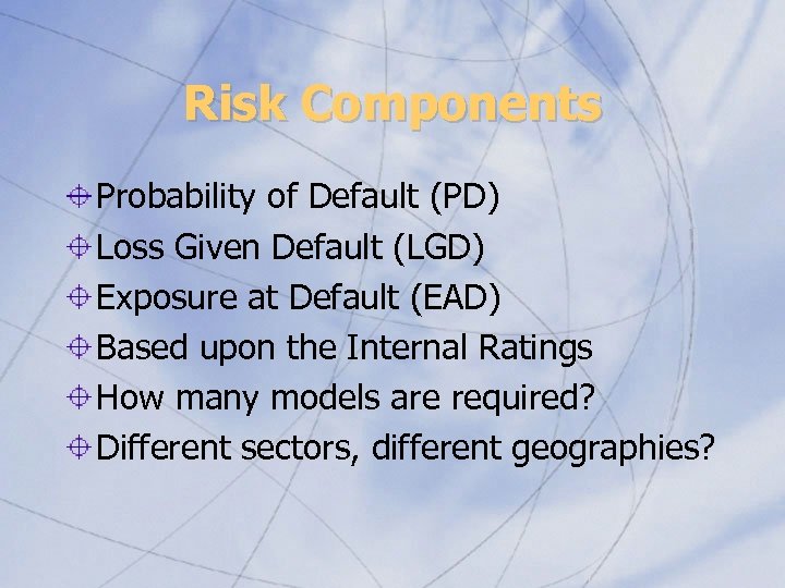 Risk Components Probability of Default (PD) Loss Given Default (LGD) Exposure at Default (EAD)
