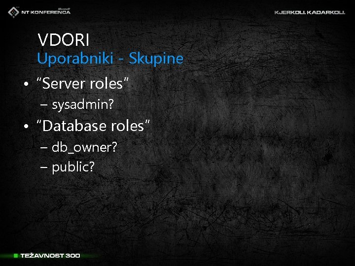 VDORI Uporabniki - Skupine • “Server roles” – sysadmin? • “Database roles” – db_owner?