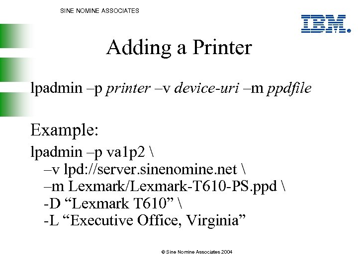 SINE NOMINE ASSOCIATES Adding a Printer lpadmin –p printer –v device-uri –m ppdfile Example: