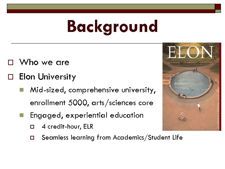Background o o Who we are Elon University n n Mid-sized, comprehensive university, enrollment