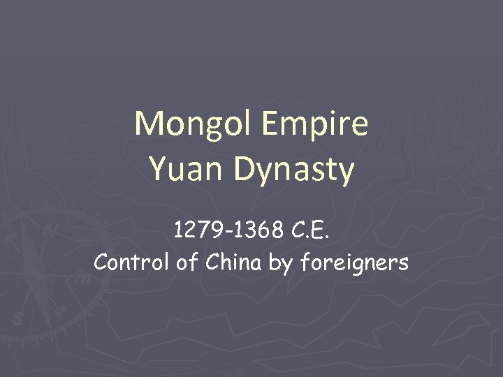 Mongol Empire Yuan Dynasty 1279 -1368 C. E. Control of China by foreigners 