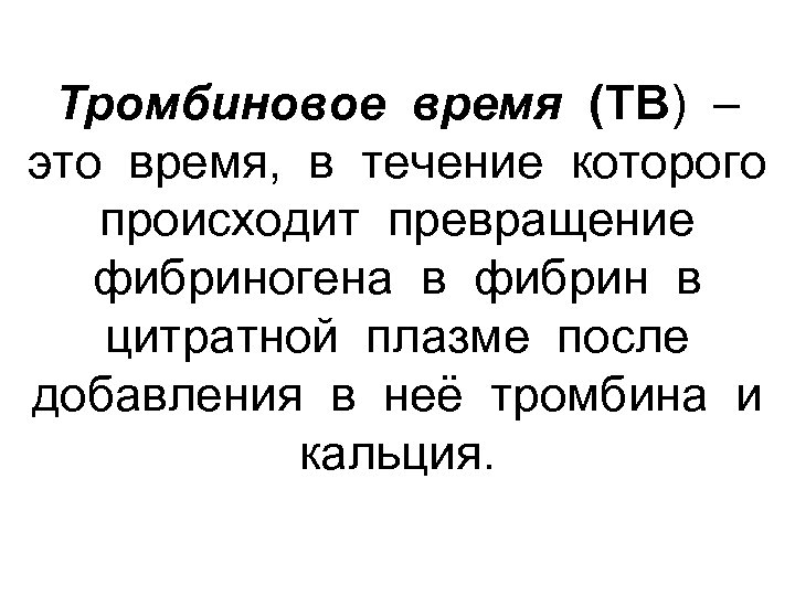 Тромбиновое время (ТВ) – это время, в течение которого происходит превращение фибриногена в фибрин