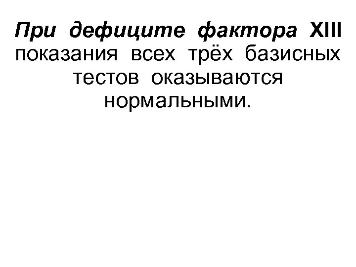 При дефиците фактора XIII показания всех трёх базисных тестов оказываются нормальными. 