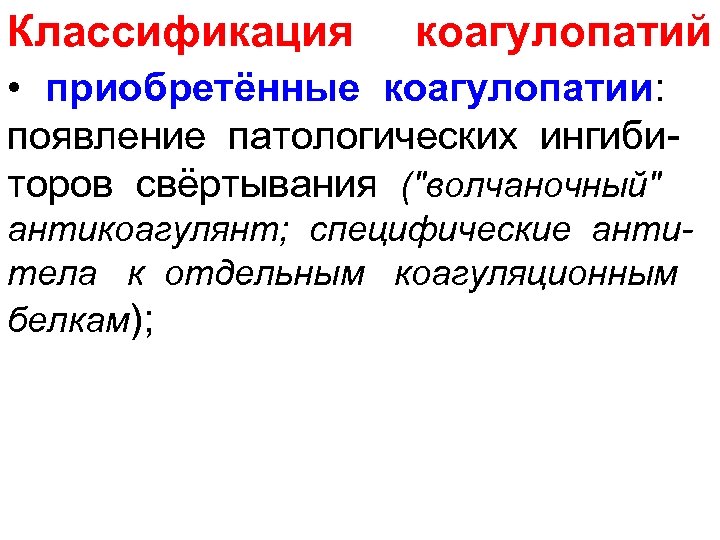 Классификация коагулопатий • приобретённые коагулопатии: появление патологических ингиби торов свёртывания ("волчаночный" антикоагулянт; специфические антитела