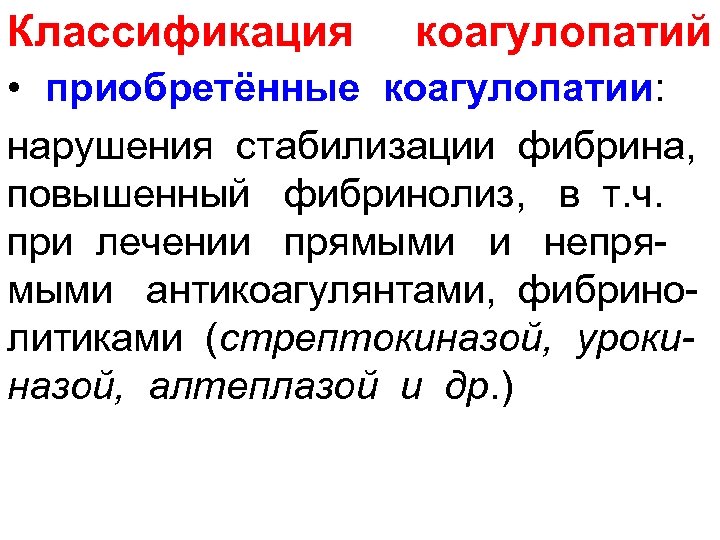 Классификация коагулопатий • приобретённые коагулопатии: нарушения стабилизации фибрина, повышенный фибринолиз, в т. ч. при