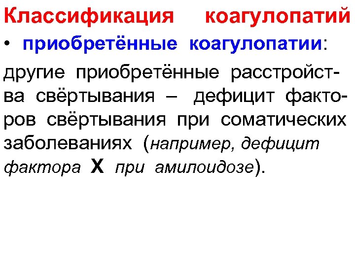 Классификация коагулопатий • приобретённые коагулопатии: другие приобретённые расстройст ва свёртывания – дефицит факто ров