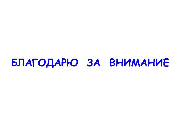 БЛАГОДАРЮ ЗА ВНИМАНИЕ 