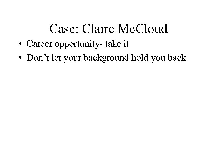 Case: Claire Mc. Cloud • Career opportunity- take it • Don’t let your background