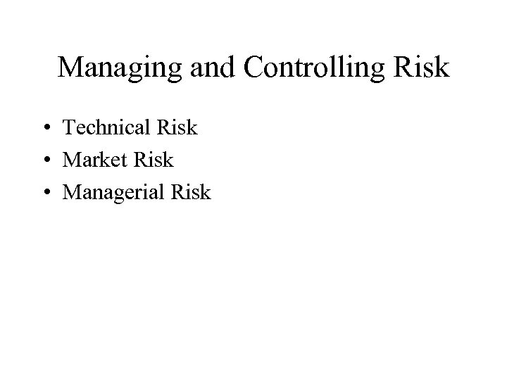 Managing and Controlling Risk • Technical Risk • Market Risk • Managerial Risk 
