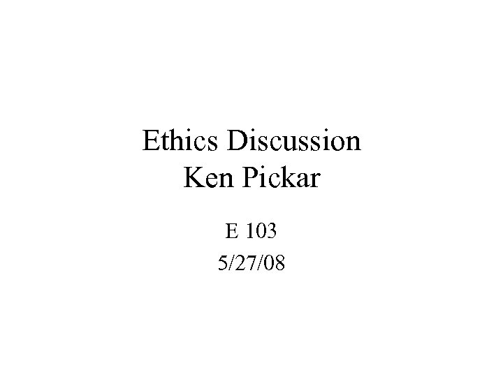 Ethics Discussion Ken Pickar E 103 5/27/08 