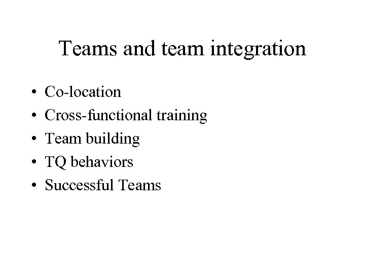 Teams and team integration • • • Co-location Cross-functional training Team building TQ behaviors