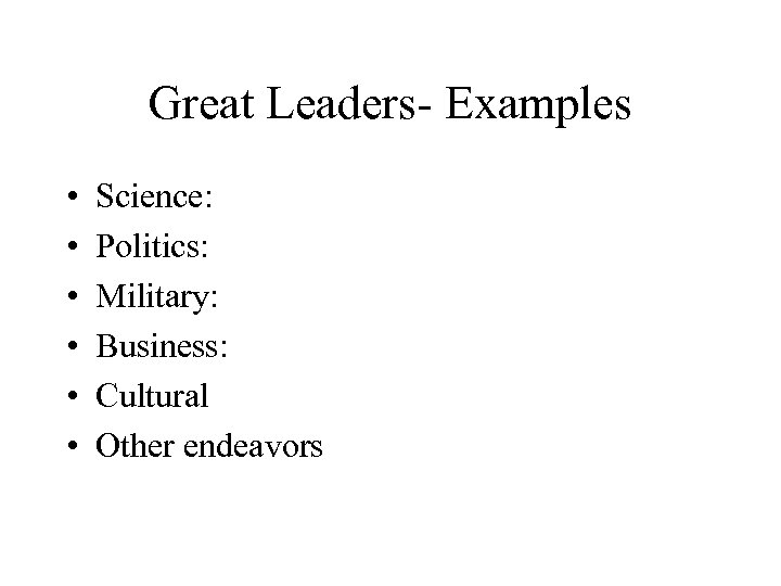 Great Leaders- Examples • • • Science: Politics: Military: Business: Cultural Other endeavors 