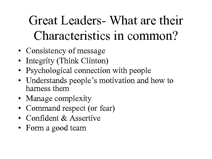Great Leaders- What are their Characteristics in common? • • Consistency of message Integrity