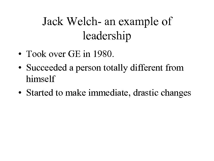 Jack Welch- an example of leadership • Took over GE in 1980. • Succeeded