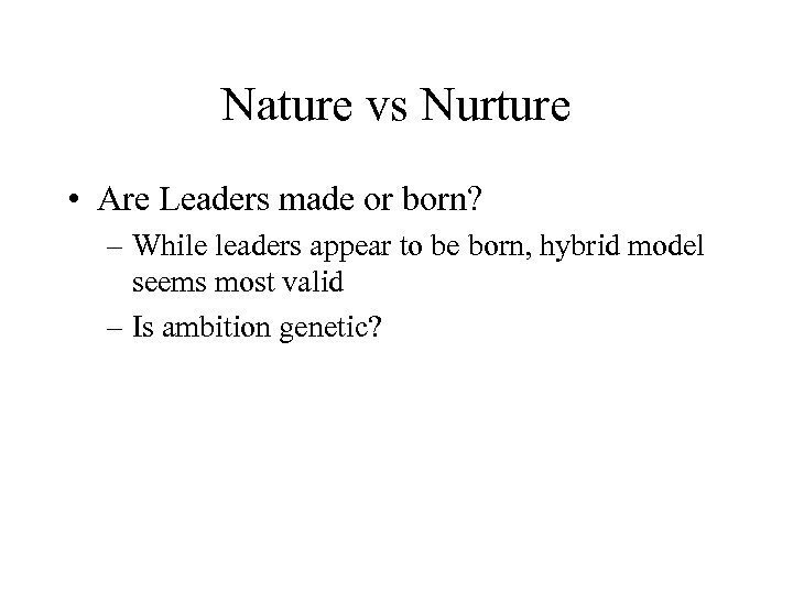 Nature vs Nurture • Are Leaders made or born? – While leaders appear to