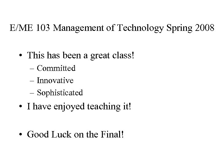 E/ME 103 Management of Technology Spring 2008 • This has been a great class!
