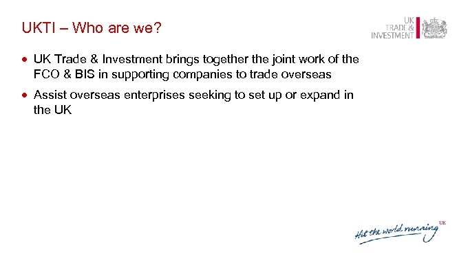 UKTI – Who are we? · UK Trade & Investment brings together the joint