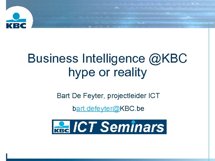 Business Intelligence @KBC hype or reality Bart De Feyter, projectleider ICT bart. defeyter@KBC. be