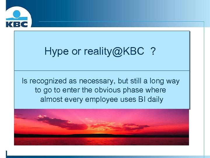 Hype or reality@KBC ? Is recognized as necessary, but still a long way to